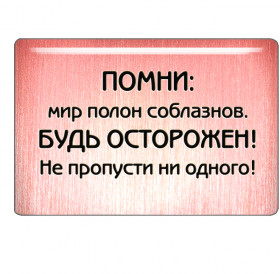 Магнит "Помни: мир полон соблазнов. Будь осторожен! Не пропусти ни одного!"