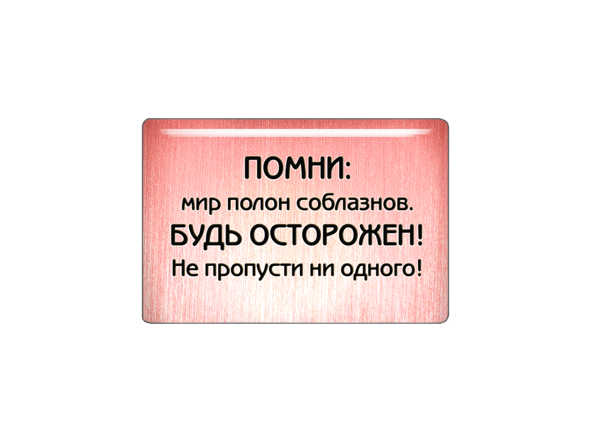 Магнит "Помни: мир полон соблазнов. Будь осторожен! Не пропусти ни одного!"